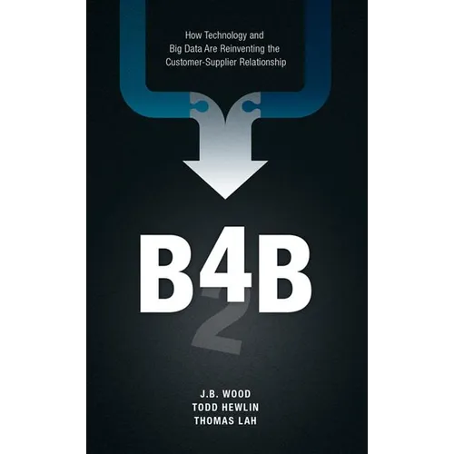 B4b: How Technology and Big Data Are Reinventing the Customer-Supplier Relationship - Hardcover
