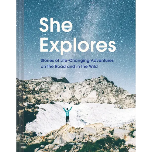 She Explores: Stories of Life-Changing Adventures on the Road and in the Wild (Solo Travel Guides, Travel Essays, Women Hiking Books): Stories of Life - Hardcover