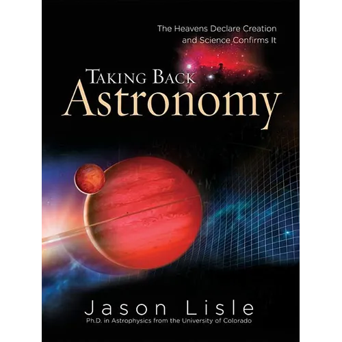 Taking Back Astronomy: The Heavens Declare Creation and Science Confirms It - Hardcover