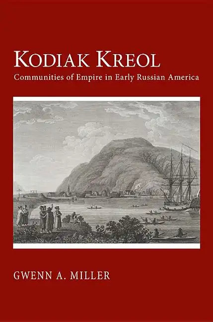 Kodiak Kreol: Communities of Empire in Early Russian America - Hardcover