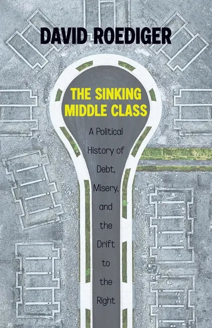 The Sinking Middle Class: A Political History of Debt, Misery, and the Drift to the Right - Paperback