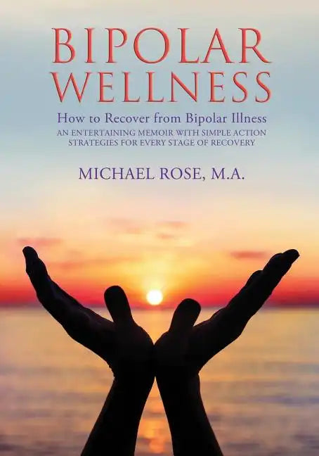 Bipolar Wellness: How to Recover from Bipolar Illness: An Entertaining Memoir with Simple Strategies for Every Stage of Recovery - Paperback