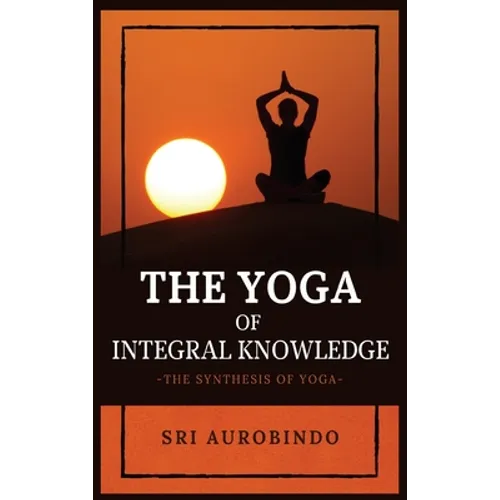 The Yoga of Integral Knowledge: The Synthesis of Yoga - Hardcover