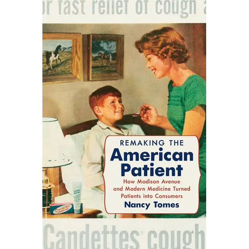 Remaking the American Patient: How Madison Avenue and Modern Medicine Turned Patients into Consumers - Paperback
