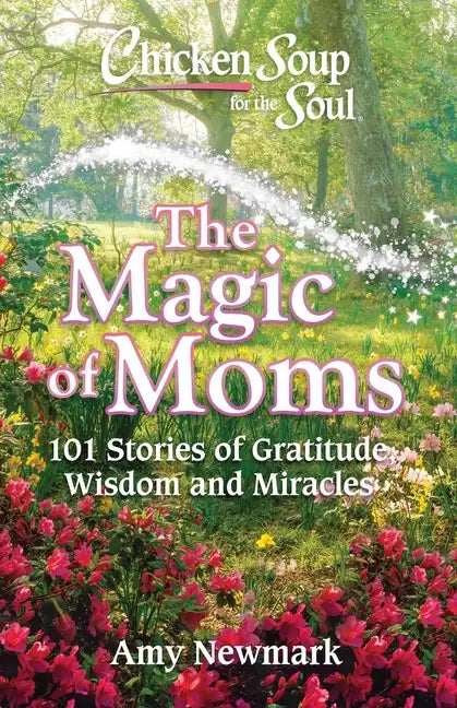 Chicken Soup for the Soul: The Magic of Moms: 101 Stories of Gratitude, Wisdom and Miracles - Paperback