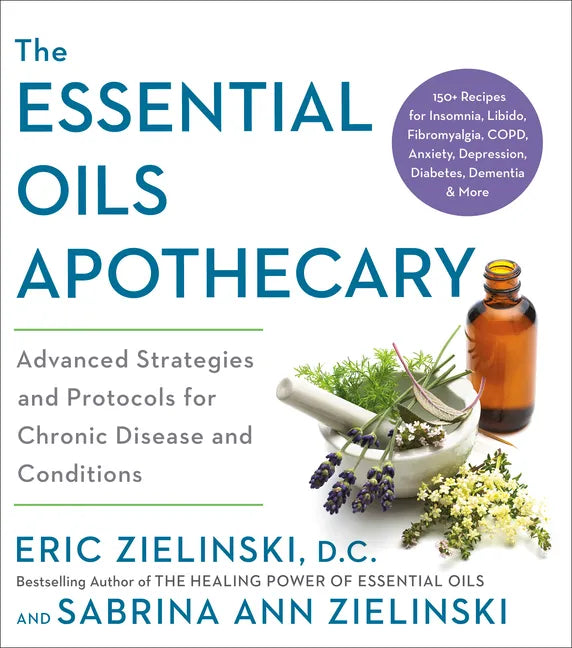 The Essential Oils Apothecary: Advanced Strategies and Protocols for Chronic Disease and Conditions - Paperback