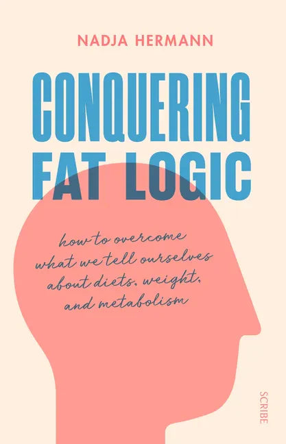 Conquering Fat Logic: How to Overcome What We Tell Ourselves about Diets, Weight, and Metabolism - Paperback