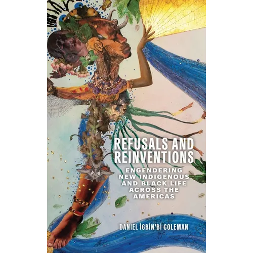 Refusals and Reinventions: Engendering New Indigenous and Black Life across the Americas - Hardcover