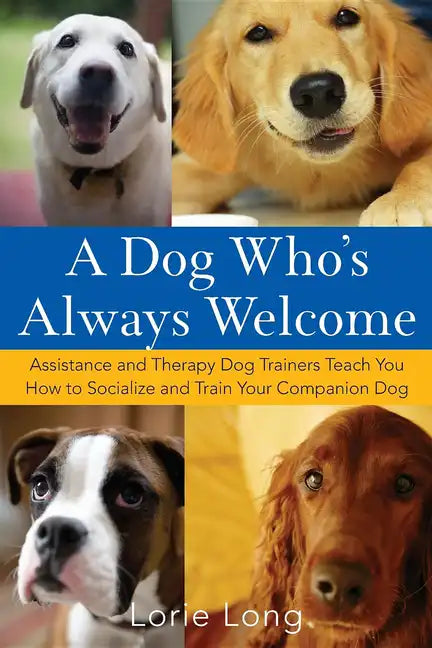 A Dog Who's Always Welcome: Assistance and Therapy Dog Trainers Teach You How to Socialize and Train Your Companion Dog - Hardcover