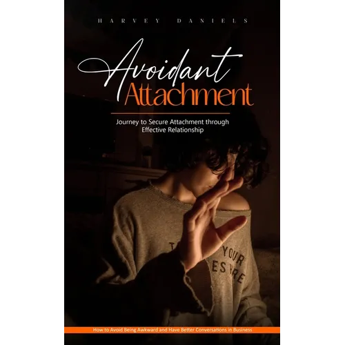 Avoidant Attachment: Journey to Secure Attachment through Effective Relationship (How to Avoid Being Awkward and Have Better Conversations in Business - Paperback
