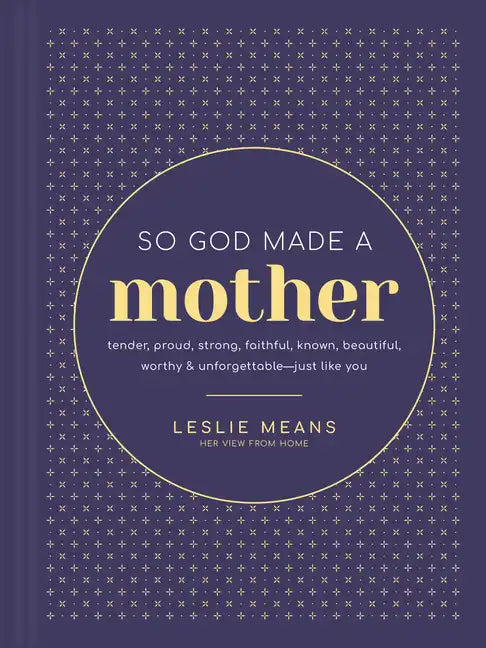 So God Made a Mother: Tender, Proud, Strong, Faithful, Known, Beautiful, Worthy, and Unforgettable--Just Like You - Hardcover