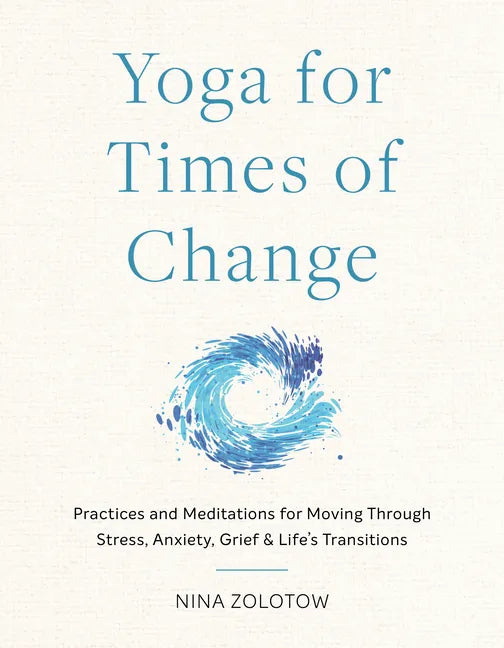 Yoga for Times of Change: Practices and Meditations for Moving Through Stress, Anxiety, Grief, and Life's Transitions - Paperback
