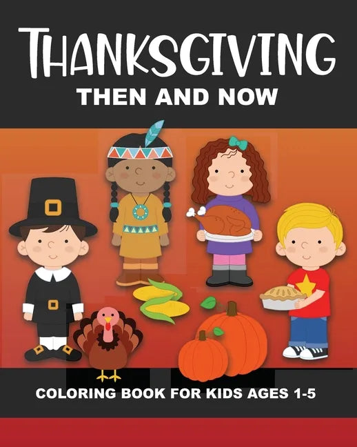 Thanksgiving Then and Now Coloring Book for Kids Ages 1-5: Pilgrims, Native Americans, Vegetables, Fruits, Turkeys, Meal, Pumpkins, Pie, & More - Fun - Paperback