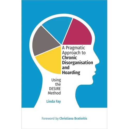 A Pragmatic Approach to Chronic Disorganisation and Hoarding: Using the Desire Method - Paperback