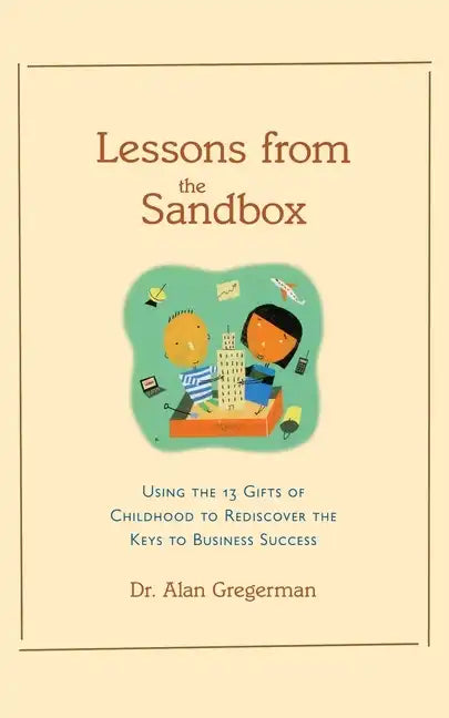 Lessons from the Sandbox: Using the 13 Gifts of Childhood to Rediscover the Keys to Business Success - Paperback