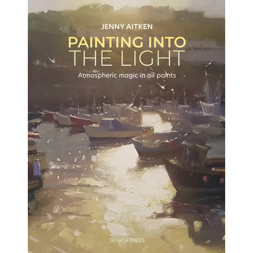 Painting Into the Light: How to Work Atmospheric Magic with Your Oil Paints - Paperback