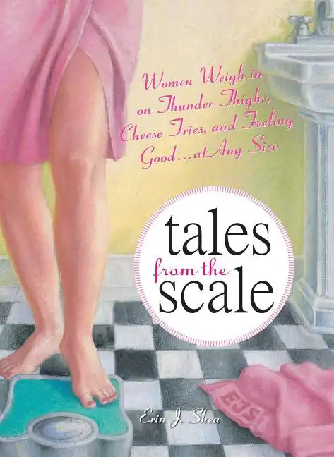Tales from the Scale: Women Weigh in on Thunder Thighs, Cheese Fries, and Feeling Good...at Any Size - Paperback