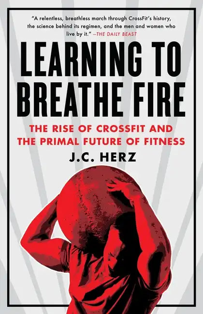 Learning to Breathe Fire: The Rise of Crossfit and the Primal Future of Fitness - Paperback