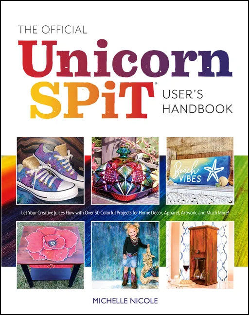 The Official Unicorn Spit User's Handbook: Let Your Creative Juices Flow with Over 50 Colorful Projects for Home Decor, Apparel, Artwork, and Much Mor - Paperback