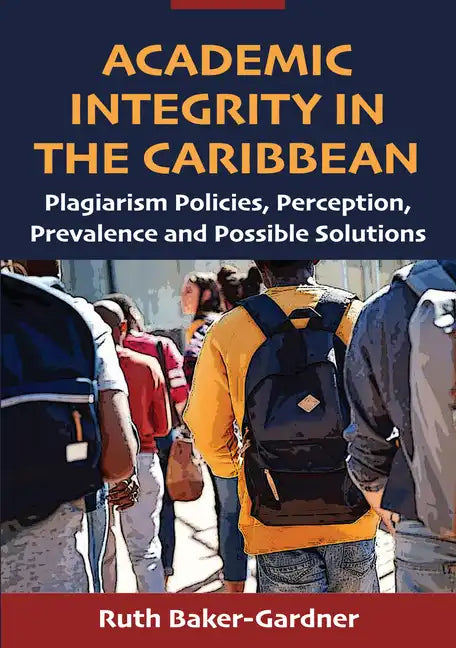 Academic Integrity in the Caribbean: Plagiarism Policies, Perception, Prevalence and Possible Solutions - Paperback