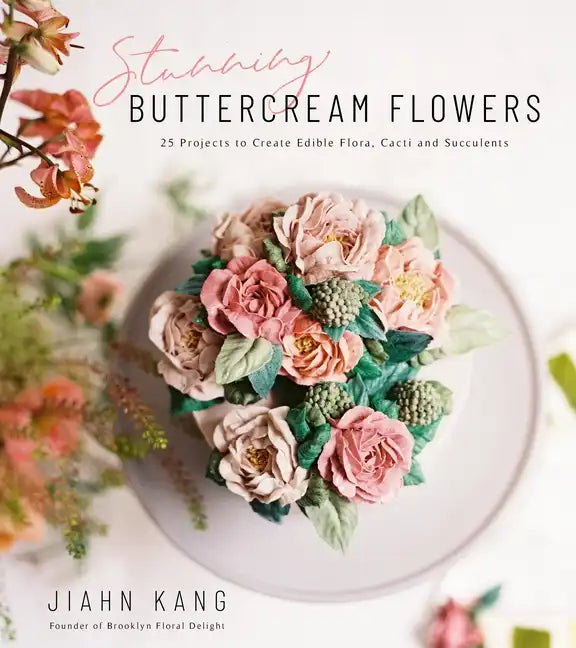 Stunning Buttercream Flowers: 25 Projects to Create Edible Flora, Cacti and Succulents - Paperback