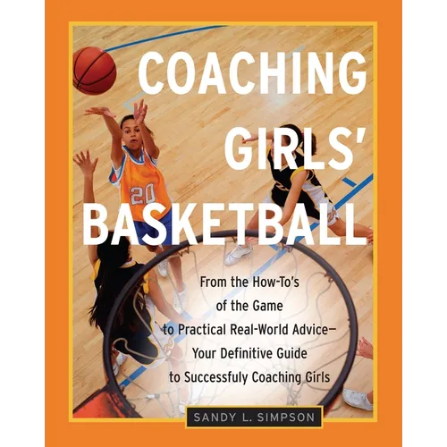 Coaching Girls' Basketball: From the How-To's of the Game to Practical Real-World Advice--Your Definitive Guide to Successfully Coaching Girls - Paperback