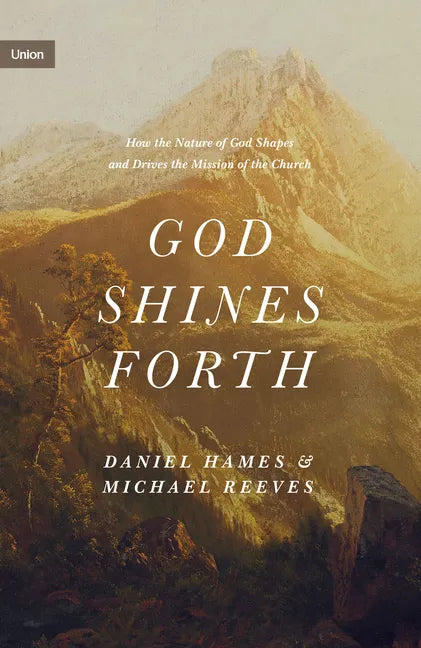 God Shines Forth: How the Nature of God Shapes and Drives the Mission of the Church - Hardcover