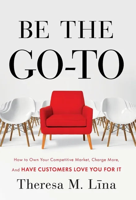 Be the Go-To: How to Own Your Competitive Market, Charge More, and Have Customers Love You For It - Hardcover