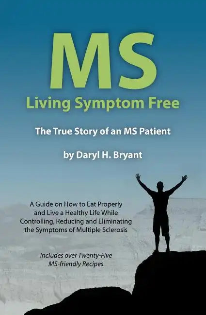 MS - Living Symptom Free: The True Story of an MS Patient: A Guide on How to Eat Properly and Live a Healthy Life while Controlling, Reducing, a - Paperback