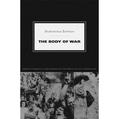 The Body of War: Media, Ethnicity, and Gender in the Break-up of Yugoslavia - Paperback