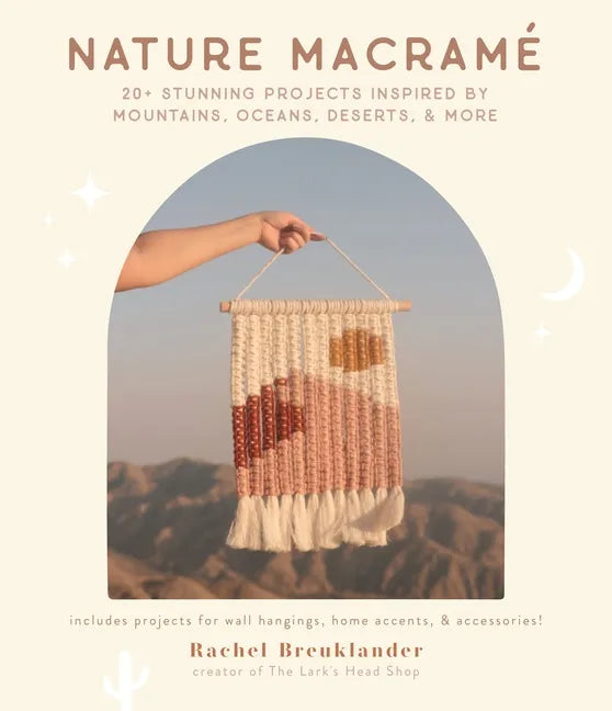 Nature Macramé: 20+ Stunning Projects Inspired by Mountains, Oceans, Deserts, & More - Paperback
