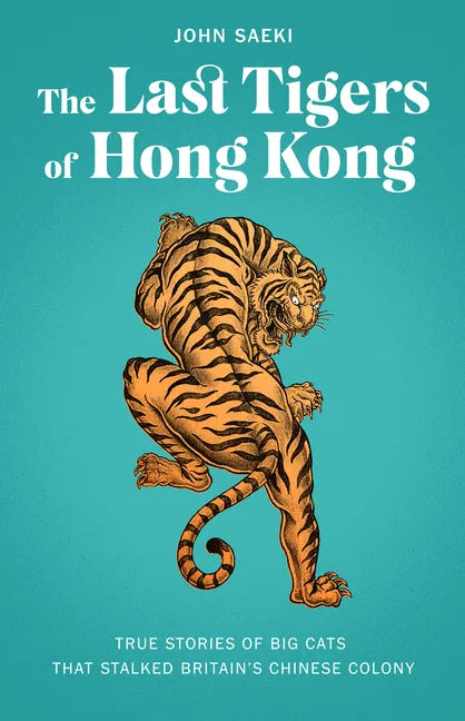 The Last Tigers of Hong Kong: True Stories of Big Cats That Stalked Britain's Chinese Colony - Paperback