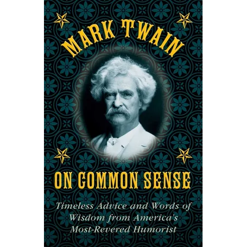 Mark Twain on Common Sense: Timeless Advice and Words of Wisdom from Americaa's Most-Revered Humorist - Hardcover