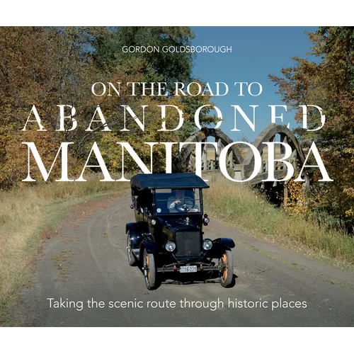 On the Road to Abandoned Manitoba: Taking the Scenic Route Through Historic Places - Paperback