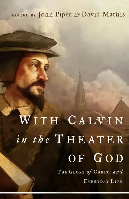 With Calvin in the Theater of God: The Glory of Christ and Everyday Life - Paperback