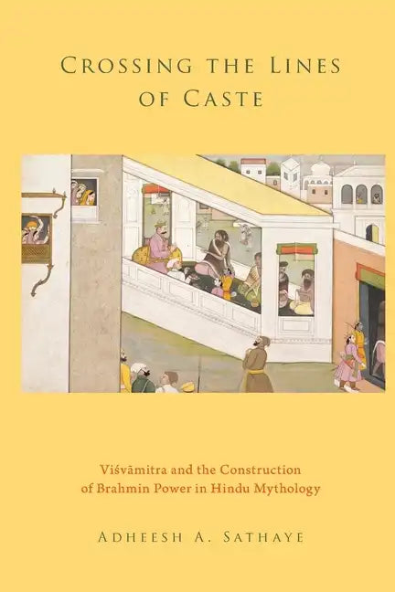 Crossing the Lines of Caste: Visvamitra and the Construction of Brahmin Power in Hindu Mythology - Paperback