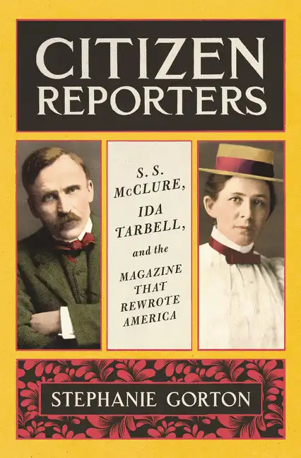 Citizen Reporters: S.S. McClure, Ida Tarbell, and the Magazine That Rewrote America - Hardcover