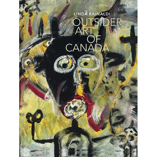 Outsider Art of Canada: What Else Can Art Be Like? - Hardcover
