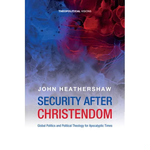 Security After Christendom: Global Politics and Political Theology for Apocalyptic Times - Paperback
