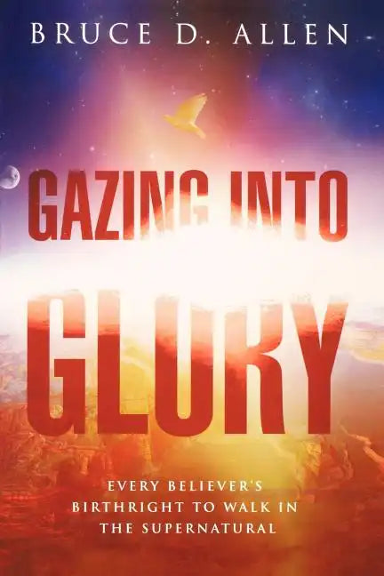 Gazing Into Glory: Every Believer's Birth Right to Walk in the Supernatural - Paperback