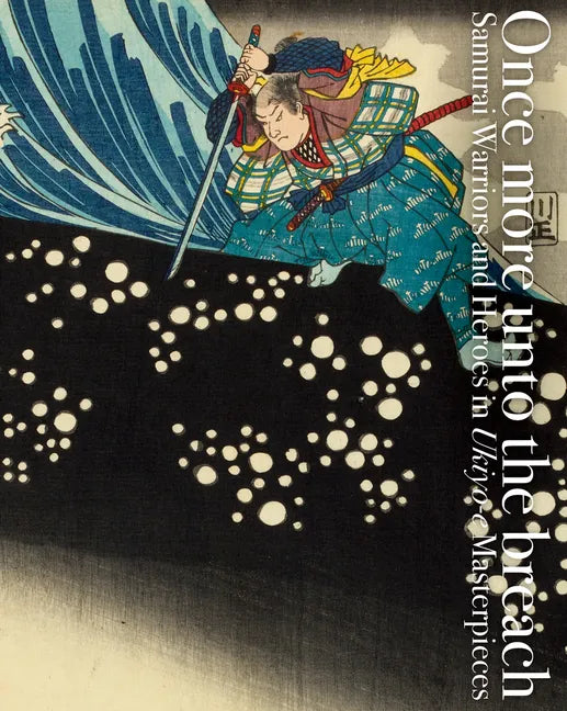 Once More Unto the Breach: Samurai Warriors and Heroes in Ukiyo-E Masterpieces - Paperback
