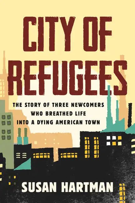 City of Refugees: The Story of Three Newcomers Who Breathed Life Into a Dying American Town - Paperback