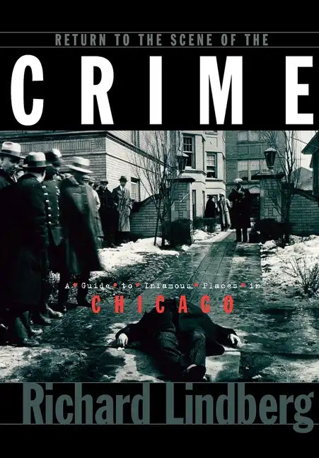 Return to the Scene of the Crime: A Guide to Infamous Places in Chicago - Paperback