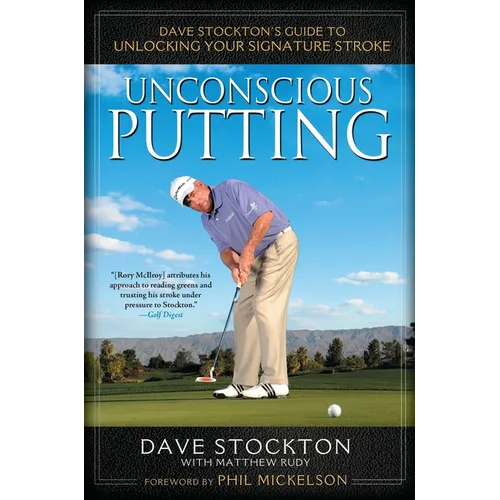 Unconscious Putting: Dave Stockton's Guide to Unlocking Your Signature Stroke - Hardcover