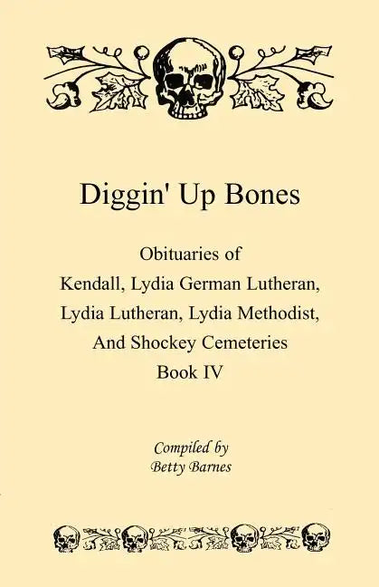 Diggin' Up Bones, Book IV: Obituaries of Kendall Lydia German Lutheran, Lydia Lutheran, Lydia Methodist, and Shockey Cemeteries -Located in Grant - Paperback