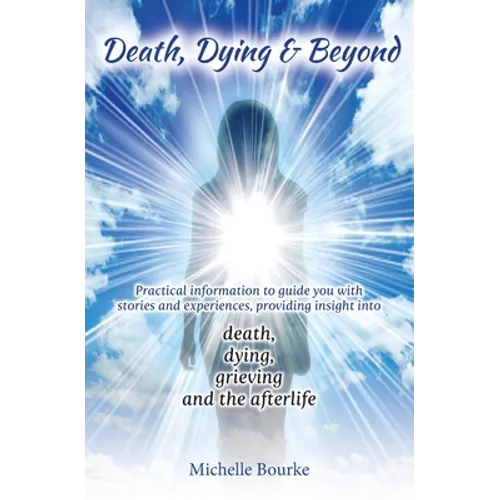 Death, Dying & Beyond: Practical information to guide you with stories and experiences, providing insight into the process of death, dying, g - Paperback