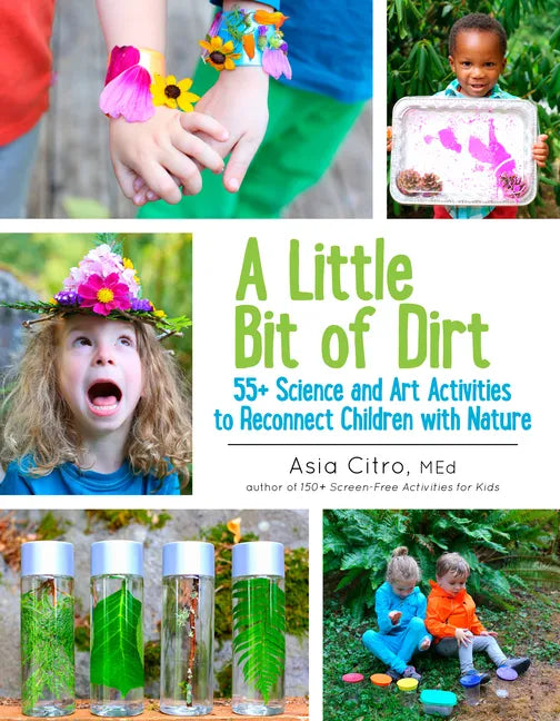 A Little Bit of Dirt: 55+ Science and Art Activities to Reconnect Children with Nature - Paperback
