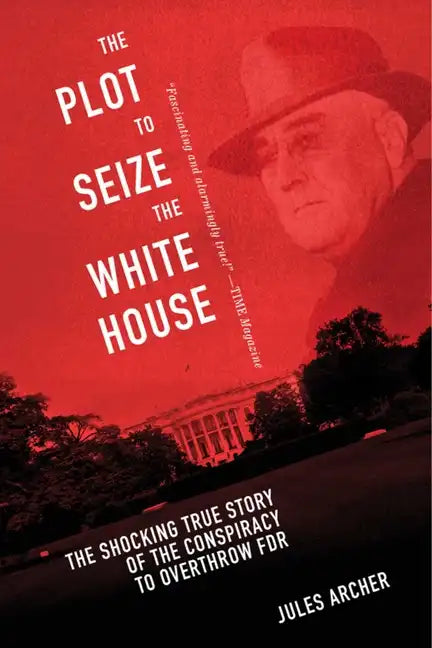 The Plot to Seize the White House: The Shocking True Story of the Conspiracy to Overthrow F.D.R. - Paperback