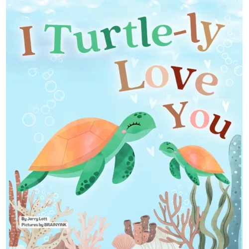 I Turtle-ly Love You: Pun-tastic Rhymes of Truthful, Sweet & Funny Messages of Love to Say to Your Beloved Little ones, Babies, & Toddlers ( - Hardcover