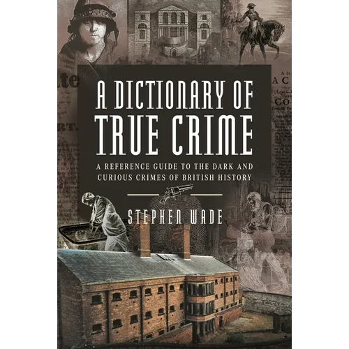 A Dictionary of True Crime: A Reference Guide to the Dark and Curious Crimes of British History - Hardcover